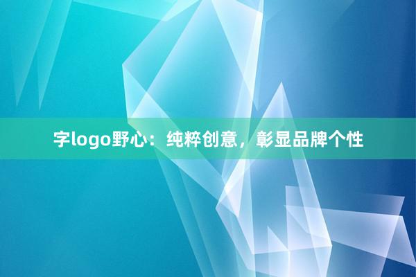 字logo野心：纯粹创意，彰显品牌个性