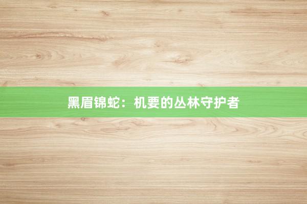黑眉锦蛇：机要的丛林守护者