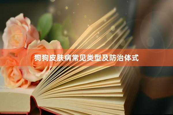 狗狗皮肤病常见类型及防治体式